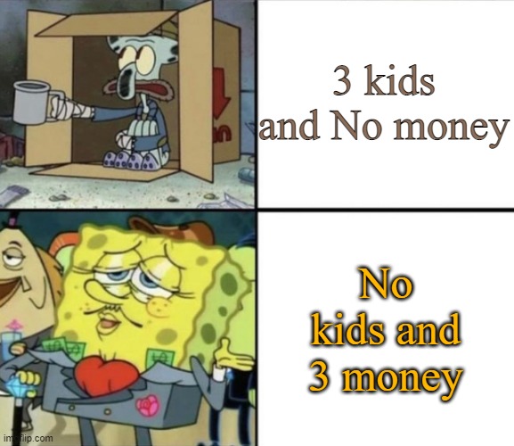$3 is more than $0 | 3 kids and No money; No kids and 3 money | image tagged in poor squidward vs rich spongebob | made w/ Imgflip meme maker