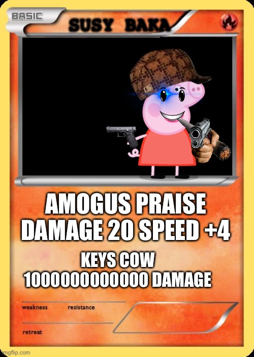 A praise to amogus (Sussy 8/10) | SUSY BAKA; AMOGUS PRAISE
DAMAGE 20 SPEED +4; KEYS COW
1000000000000 DAMAGE | image tagged in blank pokemon card | made w/ Imgflip meme maker