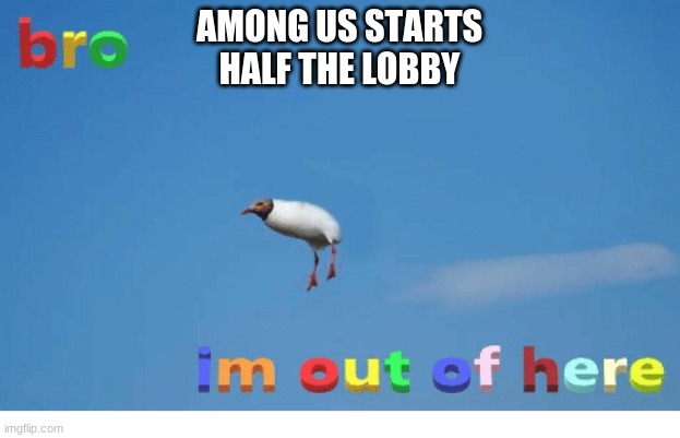 Bro I'm out of here | AMONG US STARTS
HALF THE LOBBY | image tagged in bro i'm out of here | made w/ Imgflip meme maker