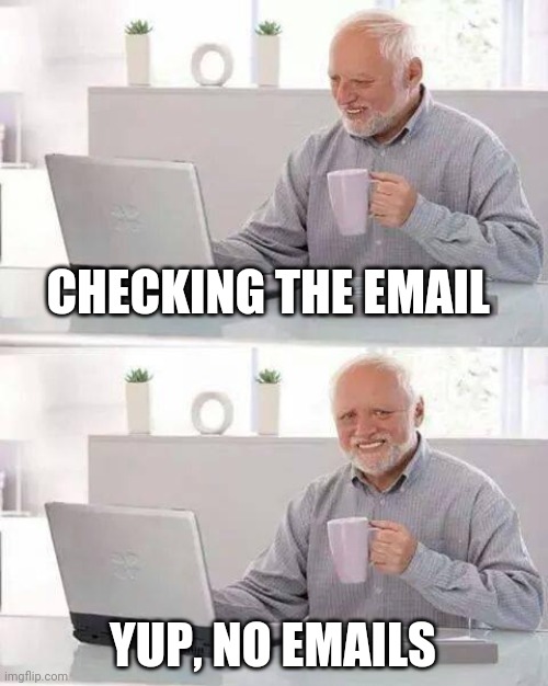 Hide the Pain Harold | CHECKING THE EMAIL; YUP, NO EMAILS | image tagged in memes,hide the pain harold | made w/ Imgflip meme maker