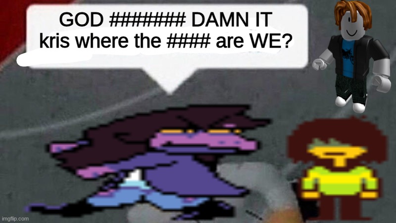 WHERE THE F- | GOD ####### DAMN IT kris where the #### are WE? | image tagged in deltarune,game | made w/ Imgflip meme maker
