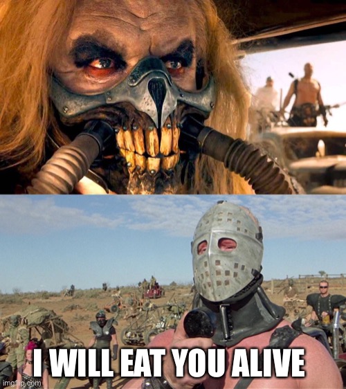 I WILL EAT YOU ALIVE | image tagged in mad max,humungus mad max road warrior | made w/ Imgflip meme maker
