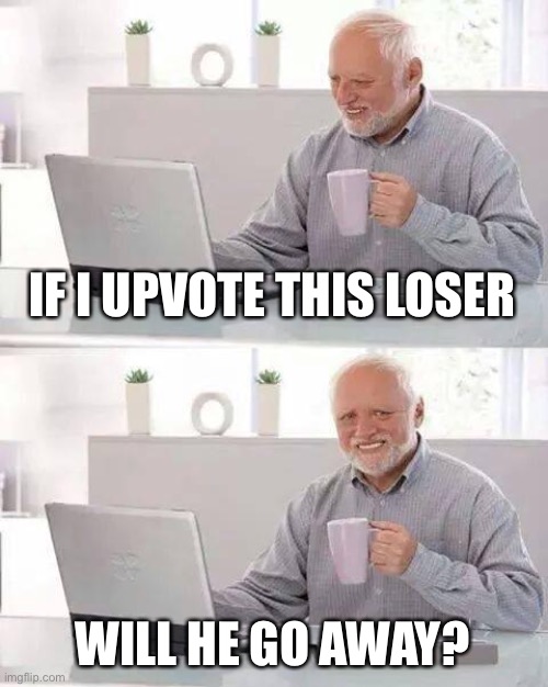 Even Harold life sent that painful | IF I UPVOTE THIS LOSER; WILL HE GO AWAY? | image tagged in memes,hide the pain harold,upvote,begging for upvotes | made w/ Imgflip meme maker
