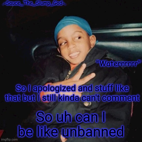E | So I apologized and stuff like that but I still kinda can't comment; So uh can I be like unbanned | image tagged in e | made w/ Imgflip meme maker