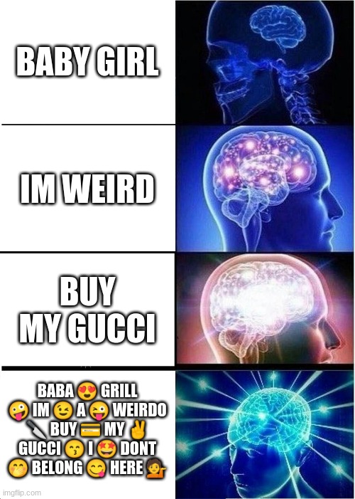 I was Bored ok? |  BABY GIRL; IM WEIRD; BUY MY GUCCI; BABA 😍 GRILL 🤪 IM 😉 A 😜 WEIRDO 🔪 BUY 💳 MY ✌️ GUCCI 😙 I 🤩 DONT 🤭 BELONG 😋 HERE 💁 | image tagged in memes,expanding brain | made w/ Imgflip meme maker