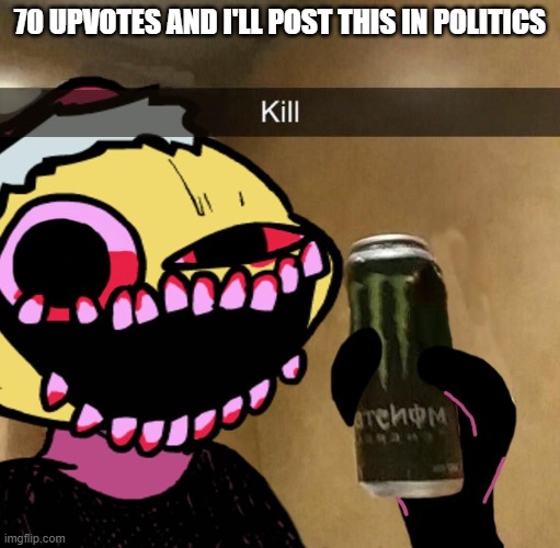 kill | 70 UPVOTES AND I'LL POST THIS IN POLITICS | made w/ Imgflip meme maker
