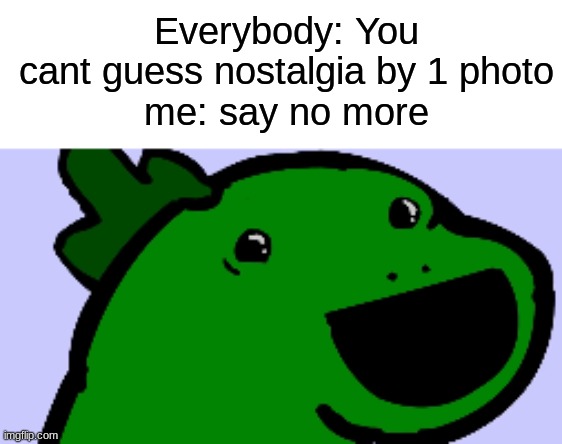 Who remembers this? | Everybody: You cant guess nostalgia by 1 photo
me: say no more | image tagged in godzilla | made w/ Imgflip meme maker