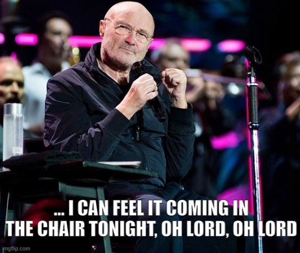 Phil Collins | ... I CAN FEEL IT COMING IN THE CHAIR TONIGHT, OH LORD, OH LORD | image tagged in music | made w/ Imgflip meme maker