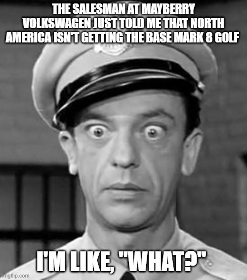 Barney Fife Mark 8 Golf | THE SALESMAN AT MAYBERRY VOLKSWAGEN JUST TOLD ME THAT NORTH AMERICA ISN'T GETTING THE BASE MARK 8 GOLF; I'M LIKE, "WHAT?" | image tagged in barney fife,vw golf,golf 8,bring the base mark 8 golf to north america | made w/ Imgflip meme maker