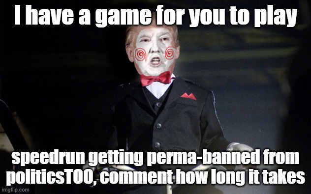 I did it in 30 minutes | I have a game for you to play; speedrun getting perma-banned from politicsTOO, comment how long it takes | image tagged in let's play a game | made w/ Imgflip meme maker