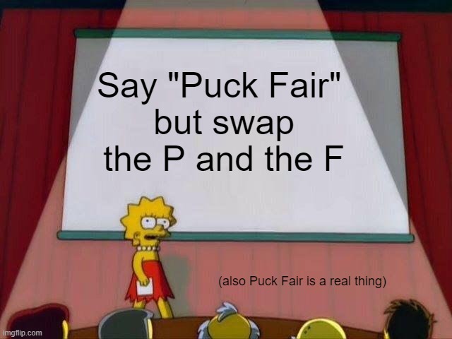 Uhhhhhhhhhhhhhhhhhhh | Say "Puck Fair" 
but swap the P and the F; (also Puck Fair is a real thing) | image tagged in lisa simpson's presentation,dark humor | made w/ Imgflip meme maker