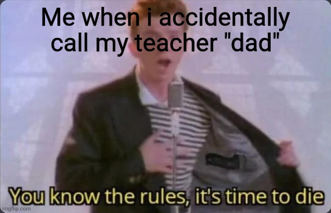 You know the rules, it's time to die | Me when i accidentally call my teacher "dad" | image tagged in you know the rules it's time to die | made w/ Imgflip meme maker