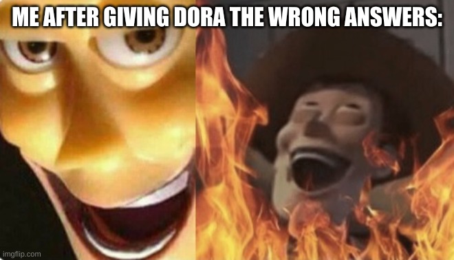 Satanic woody (no spacing) | ME AFTER GIVING DORA THE WRONG ANSWERS: | image tagged in satanic woody no spacing | made w/ Imgflip meme maker