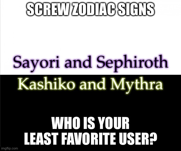 Two sides | SCREW ZODIAC SIGNS; WHO IS YOUR LEAST FAVORITE USER? | image tagged in two sides,sayori and sephiroth,kashiko murasaki and mythra | made w/ Imgflip meme maker