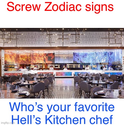 Hopefully someone watches it- | Screw Zodiac signs; Who’s your favorite Hell’s Kitchen chef | image tagged in blank white template | made w/ Imgflip meme maker