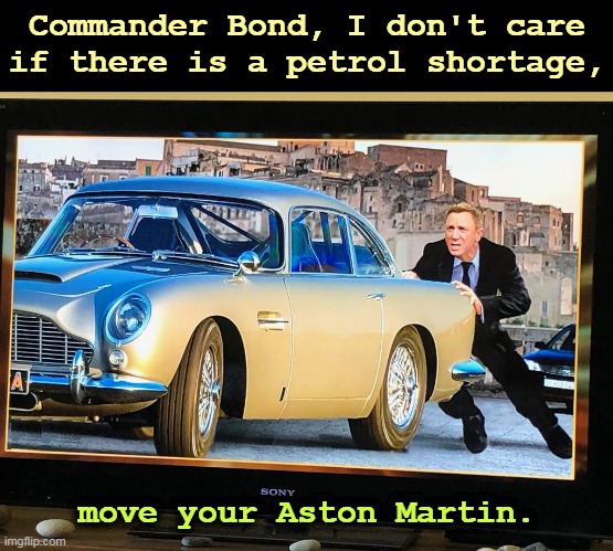  Commander Bond, I don't care if there is a petrol shortage, move your Aston Martin. | image tagged in james bond,britain,gasoline,shortage,surprise | made w/ Imgflip meme maker