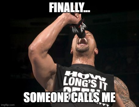 the rock finally | FINALLY... SOMEONE CALLS ME | image tagged in the rock finally | made w/ Imgflip meme maker