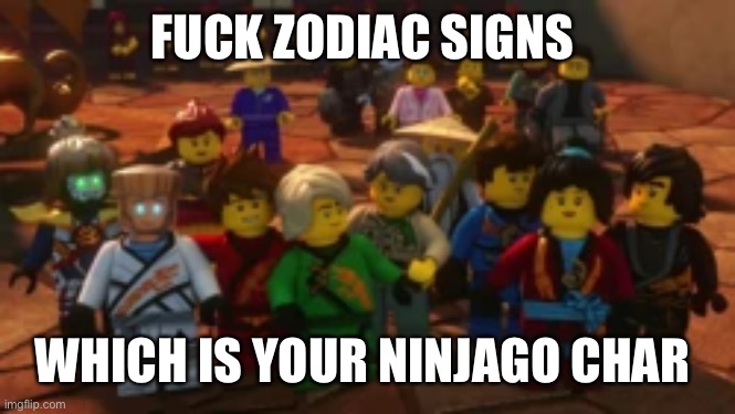 FUCK ZODIAC SIGNS; WHICH IS YOUR NINJAGO CHAR | made w/ Imgflip meme maker