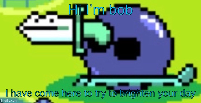 Hi I’m bob; I have come here to try to brighten your day | made w/ Imgflip meme maker