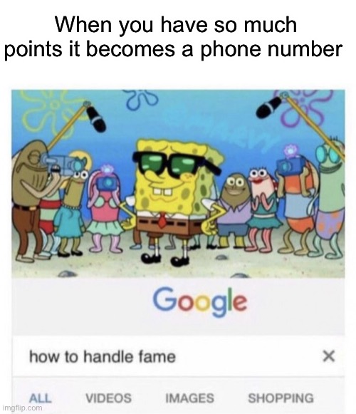 700k away… | When you have so much points it becomes a phone number | image tagged in how to handle fame | made w/ Imgflip meme maker
