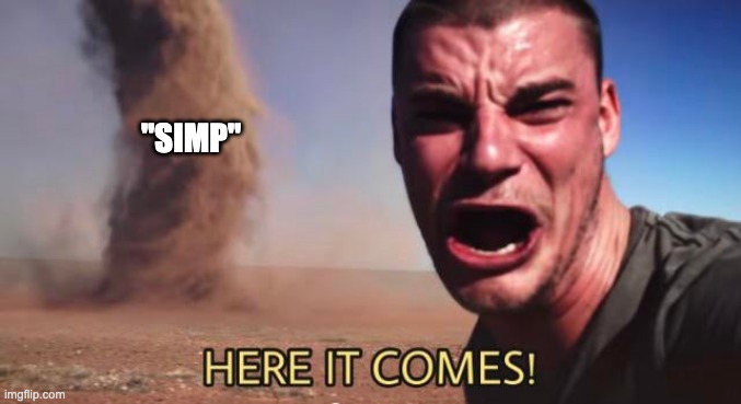 HERE IT COMES! | "SIMP" | image tagged in here it comes | made w/ Imgflip meme maker