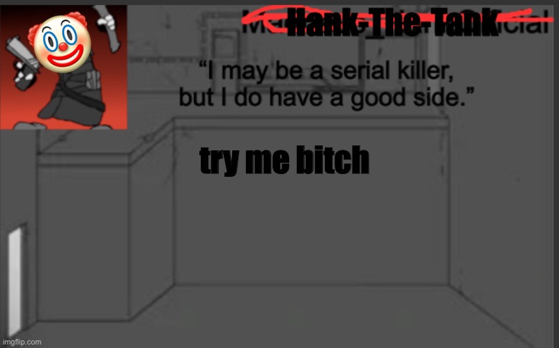 Hank-The-Tank's announcement | 🤡; try me bitch | image tagged in hank-the-tank's announcement | made w/ Imgflip meme maker