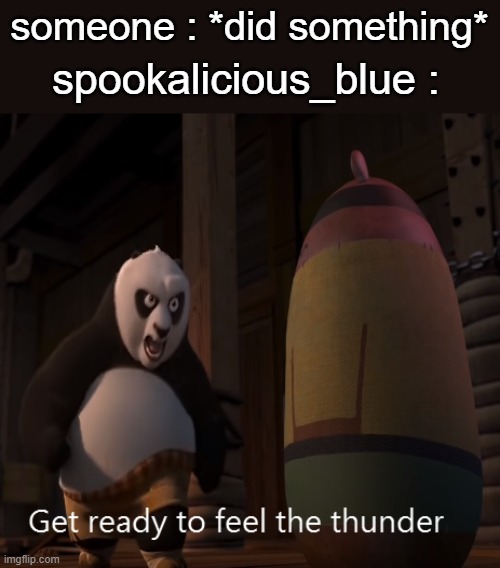 Get ready to feel the thunder | someone : *did something*; spookalicious_blue : | image tagged in get ready to feel the thunder | made w/ Imgflip meme maker