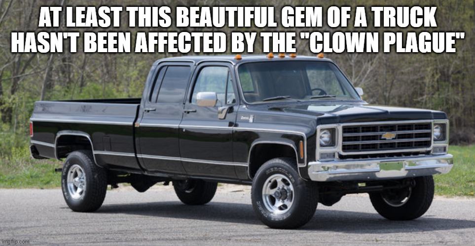 duck you 1974 ford F-100 | AT LEAST THIS BEAUTIFUL GEM OF A TRUCK HASN'T BEEN AFFECTED BY THE "CLOWN PLAGUE" | image tagged in chevy squarebody | made w/ Imgflip meme maker