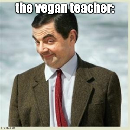 Mr Bean Smirk | the vegan teacher: | image tagged in mr bean smirk | made w/ Imgflip meme maker