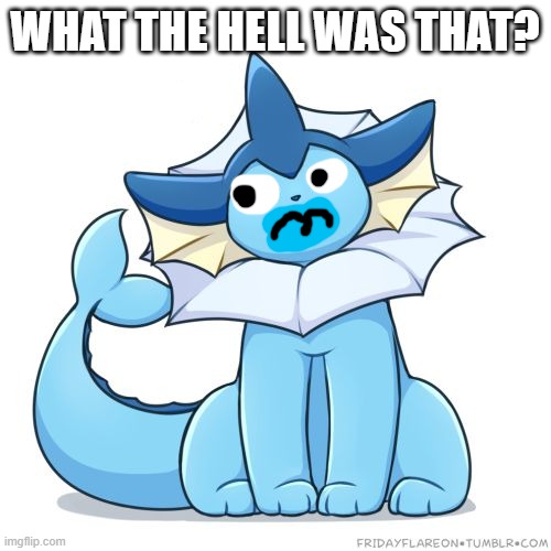 WHAT THE HELL WAS THAT? | image tagged in vaporeon | made w/ Imgflip meme maker