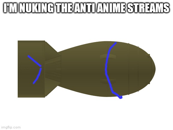 Time to raid the anti anime streams | I'M NUKING THE ANTI ANIME STREAMS | made w/ Imgflip meme maker