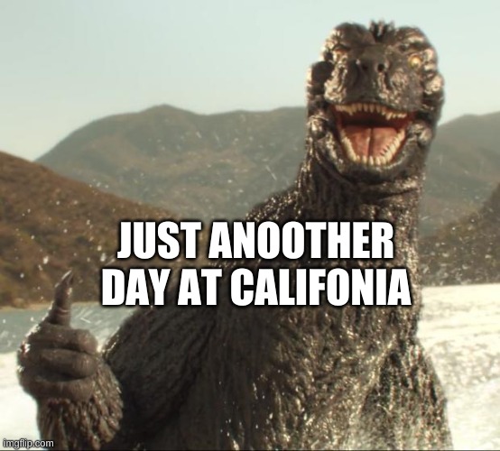 Godzilla approved | JUST ANOOTHER DAY AT CALIFONIA | image tagged in godzilla approved | made w/ Imgflip meme maker