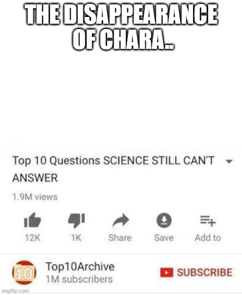 Where is she though...? | THE DISAPPEARANCE  OF CHARA.. | image tagged in top 10 questions science still can't answer | made w/ Imgflip meme maker