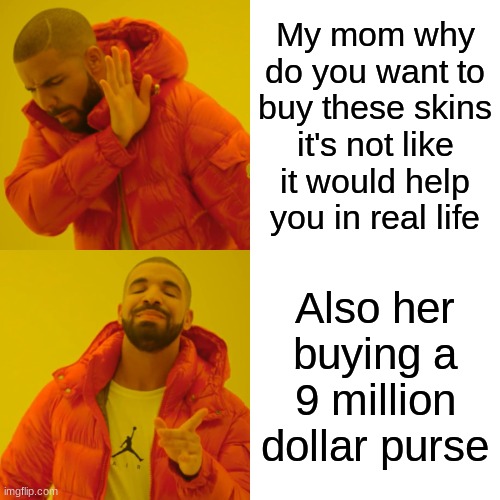 Drake Hotline Bling | My mom why do you want to buy these skins it's not like it would help you in real life; Also her buying a 9 million dollar purse | image tagged in memes,drake hotline bling | made w/ Imgflip meme maker