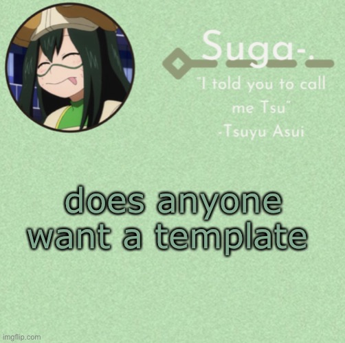 asui t e m p | does anyone want a template | image tagged in asui t e m p | made w/ Imgflip meme maker