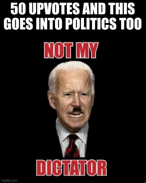 50 UPVOTES AND THIS GOES INTO POLITICS TOO | made w/ Imgflip meme maker