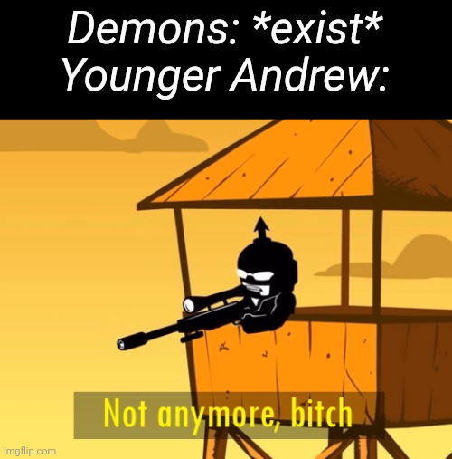 Ironic given that his guardian was a demon, and since as of now he's also a demon .-. | Demons: *exist*
Younger Andrew: | image tagged in not anymore bitch | made w/ Imgflip meme maker