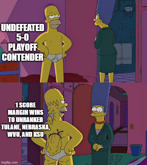Homer Simpson's Back Fat | UNDEFEATED 5-0 PLAYOFF CONTENDER; 1 SCORE MARGIN WINS TO UNRANKED TULANE, NEBRASKA, WVU, AND KSU | image tagged in homer simpson's back fat,sooners | made w/ Imgflip meme maker
