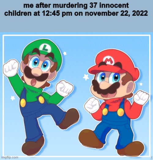 me after murdering 37 innocent children at 12:45 pm on november 22, 2022 | made w/ Imgflip meme maker