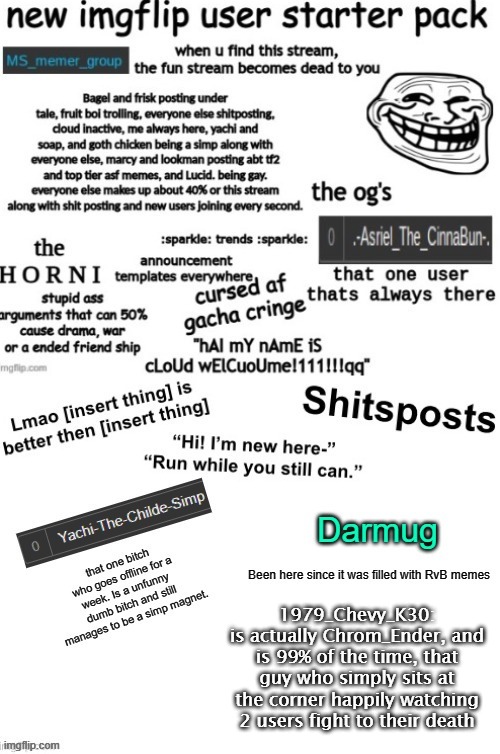 revealed myself too many times, guess y'all are chill with me now | 1979_Chevy_K30:
is actually Chrom_Ender, and is 99% of the time, that guy who simply sits at the corner happily watching 2 users fight to their death | made w/ Imgflip meme maker