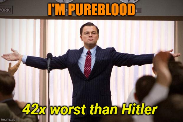 wolf of wallstreet | I'M PUREBLOOD 42x worst than Hitler | image tagged in wolf of wallstreet | made w/ Imgflip meme maker