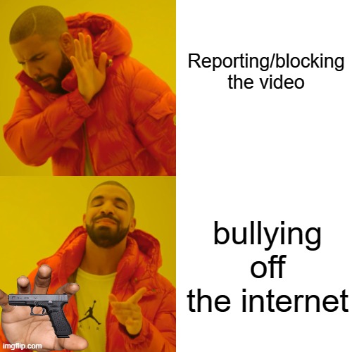 Drake Hotline Bling Meme | Reporting/blocking the video; bullying off the internet | image tagged in memes,drake hotline bling | made w/ Imgflip meme maker