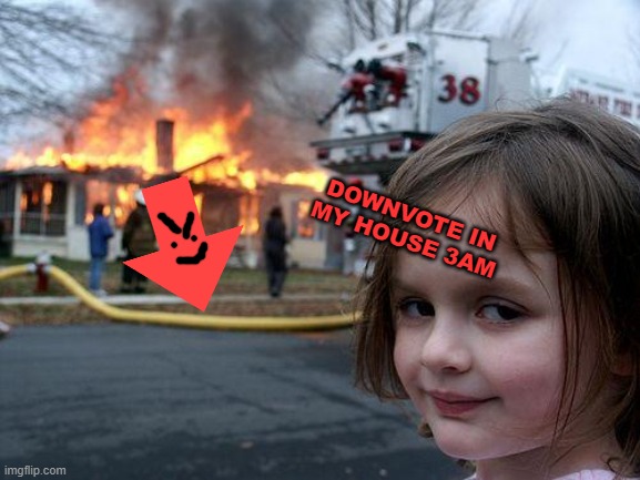 3AM DOWNVOTE IN MY HOUSE RUN | DOWNVOTE IN MY HOUSE 3AM | image tagged in memes,disaster girl,downvote,upvoten't | made w/ Imgflip meme maker
