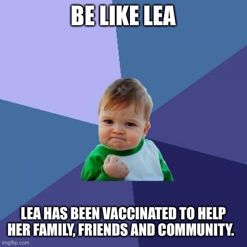 Success Kid | BE LIKE LEA; LEA HAS BEEN VACCINATED TO HELP HER FAMILY, FRIENDS AND COMMUNITY. | image tagged in memes,success kid | made w/ Imgflip meme maker