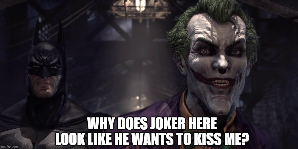 Joker's face though. | WHY DOES JOKER HERE
 LOOK LIKE HE WANTS TO KISS ME? | image tagged in joker,dc,batman,meme | made w/ Imgflip meme maker