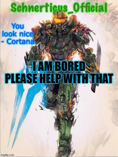 Master Chief temp for Schnerticus | I AM BORED PLEASE HELP WITH THAT | image tagged in master chief temp for schnerticus | made w/ Imgflip meme maker