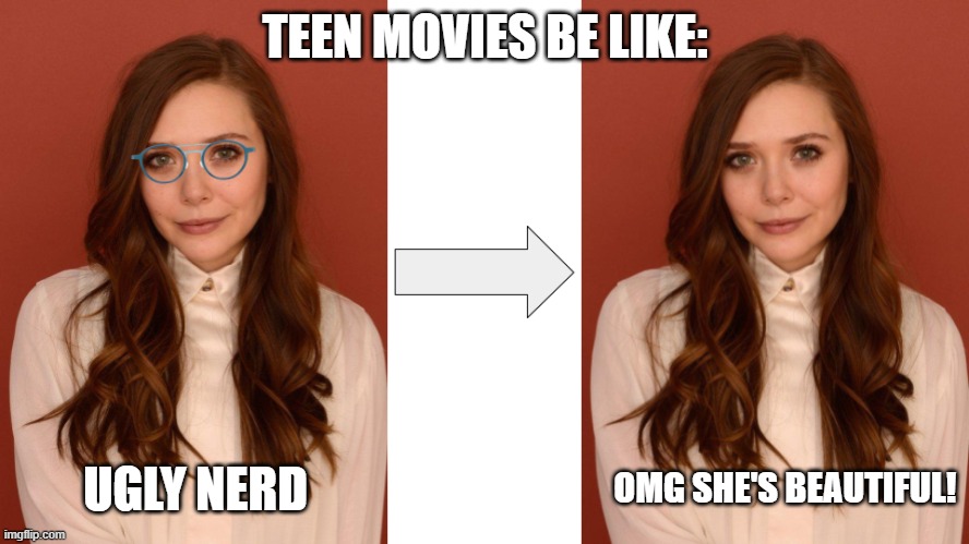 She takes off her glasses, and she's BEAUTIFUL | TEEN MOVIES BE LIKE:; UGLY NERD; OMG SHE'S BEAUTIFUL! | image tagged in movies,romcoms | made w/ Imgflip meme maker