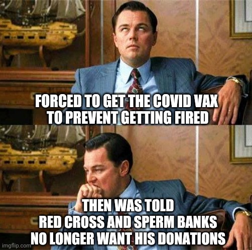 Bad Blood | FORCED TO GET THE COVID VAX 
TO PREVENT GETTING FIRED; THEN WAS TOLD
 RED CROSS AND SPERM BANKS 
NO LONGER WANT HIS DONATIONS | image tagged in vaccines,democrats,liberals,covid19,biden,mandates | made w/ Imgflip meme maker