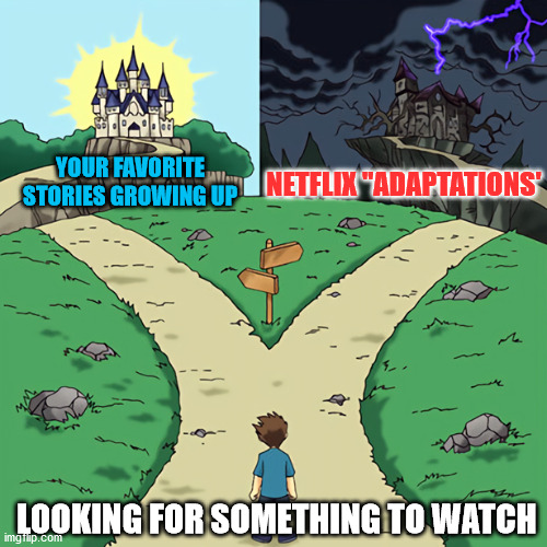 stop netflix, get some help | YOUR FAVORITE STORIES GROWING UP; NETFLIX "ADAPTATIONS'; LOOKING FOR SOMETHING TO WATCH | image tagged in two castles,netflix,netflix adaptation,streaming | made w/ Imgflip meme maker