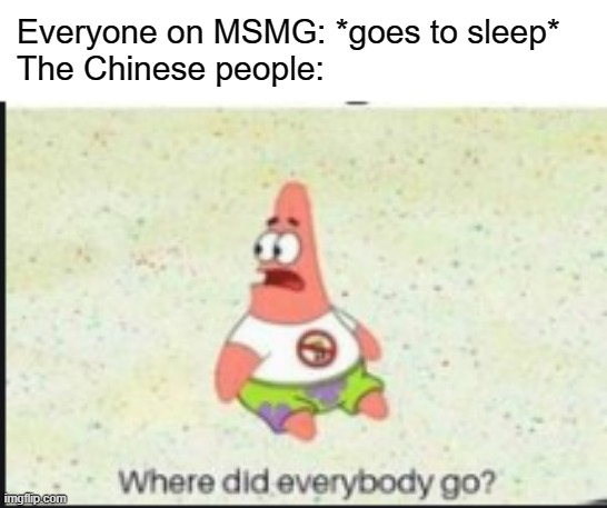 eeeee | Everyone on MSMG: *goes to sleep*
The Chinese people: | image tagged in alone patrick | made w/ Imgflip meme maker